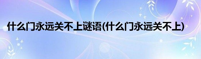 什么门永远关不上谜语(什么门永远关不上)