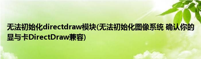 无法初始化directdraw模块(无法初始化图像系统 确认你的显与卡DirectDraw兼容)