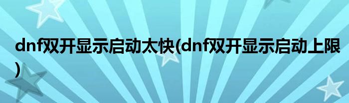 dnf双开显示启动太快(dnf双开显示启动上限)