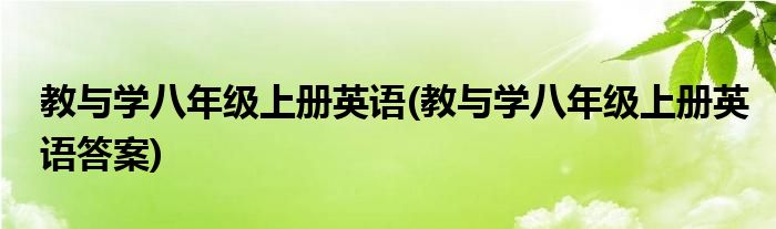 教与学八年级上册英语(教与学八年级上册英语答案)