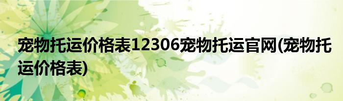 宠物托运价格表12306宠物托运官网(宠物托运价格表)