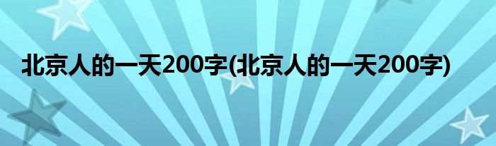 北京人的一天200字(北京人的一天200字)