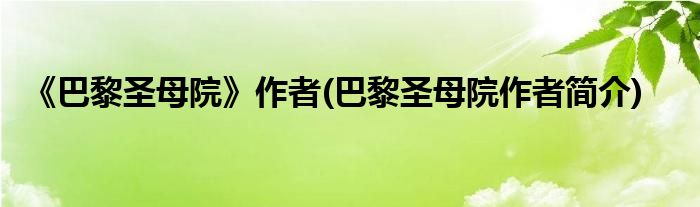 《巴黎圣母院》作者(巴黎圣母院作者简介)