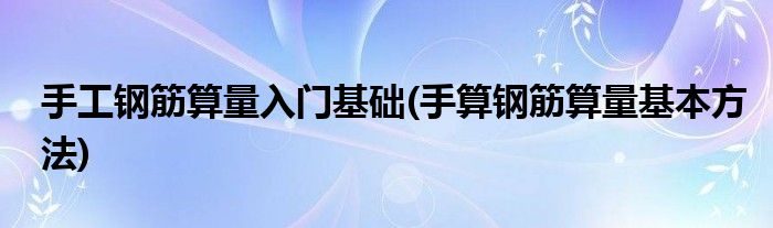 手工钢筋算量入门基础(手算钢筋算量基本方法)