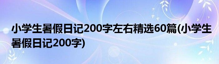 小学生暑假日记200字左右精选60篇(小学生暑假日记200字)