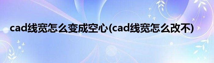 cad线宽怎么变成空心(cad线宽怎么改不)