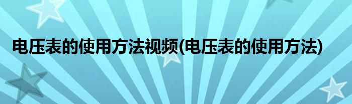 电压表的使用方法视频(电压表的使用方法)