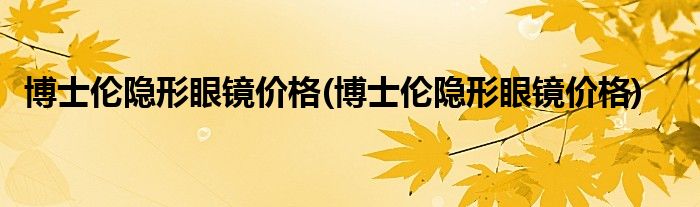 博士伦隐形眼镜价格(博士伦隐形眼镜价格)