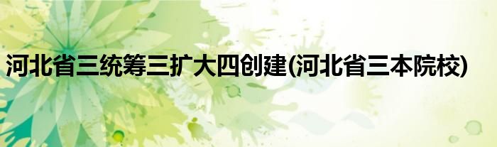 河北省三统筹三扩大四创建(河北省三本院校)