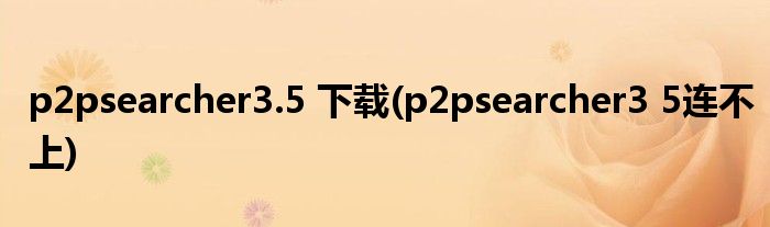 p2psearcher3.5 下载(p2psearcher3 5连不上)