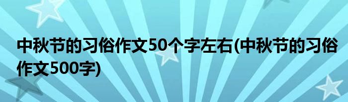 中秋节的习俗作文50个字左右(中秋节的习俗作文500字)