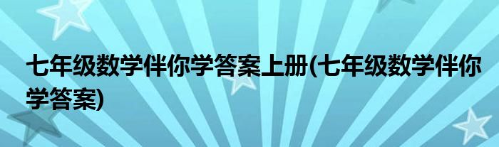 七年级数学伴你学答案上册(七年级数学伴你学答案)