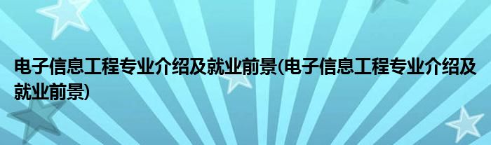 电子信息工程专业介绍及就业前景(电子信息工程专业介绍及就业前景)