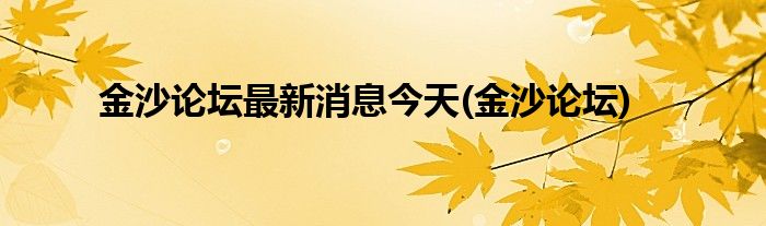 金沙论坛最新消息今天(金沙论坛)