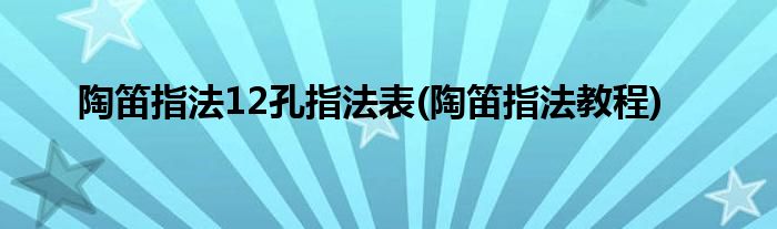 陶笛指法12孔指法表(陶笛指法教程)