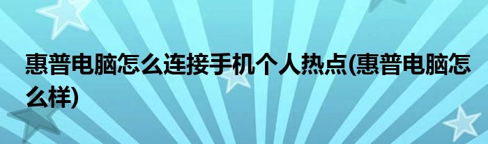 惠普电脑怎么连接手机个人热点(惠普电脑怎么样)