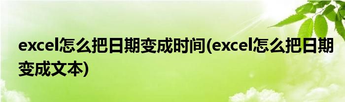 excel怎么把日期变成时间(excel怎么把日期变成文本)