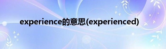 experience的意思(experienced)