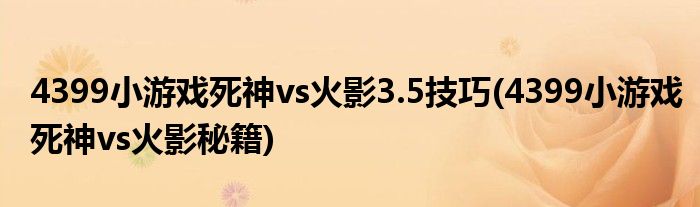 4399小游戏死神vs火影3.5技巧(4399小游戏死神vs火影秘籍)