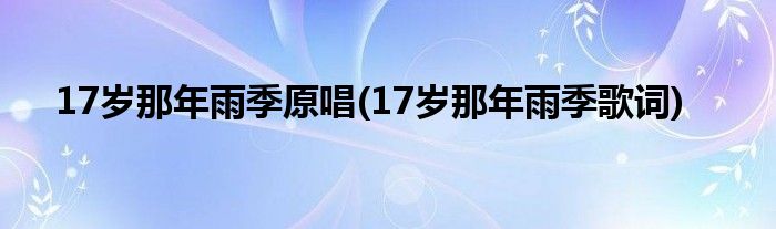 17岁那年雨季原唱(17岁那年雨季歌词)