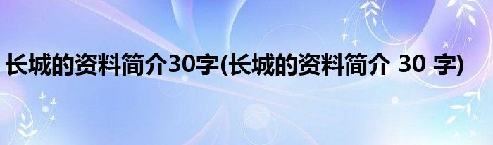 长城的资料简介30字(长城的资料简介 30 字)