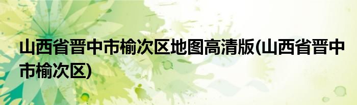 山西省晋中市榆次区地图高清版(山西省晋中市榆次区)