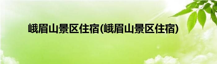 峨眉山景区住宿(峨眉山景区住宿)