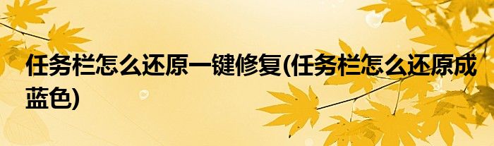 任务栏怎么还原一键修复(任务栏怎么还原成蓝色)