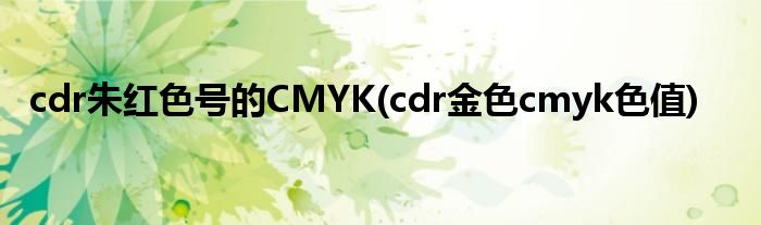 cdr朱红色号的CMYK(cdr金色cmyk色值)