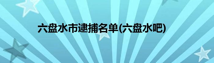 六盘水市逮捕名单(六盘水吧)