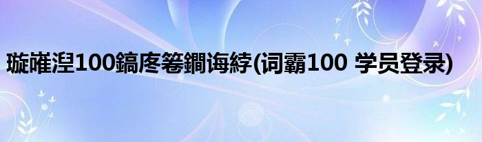 璇嶉湼100鎬庝箞鐧诲綍(词霸100 学员登录)