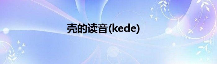 壳的读音(kede)