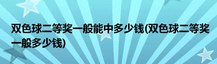 双色球二等奖一般能中多少钱(双色球二等奖一般多少钱)