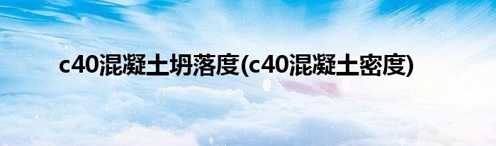 c40混凝土坍落度(c40混凝土密度)