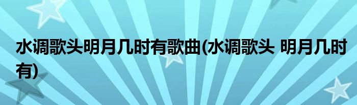 水调歌头明月几时有歌曲(水调歌头 明月几时有)