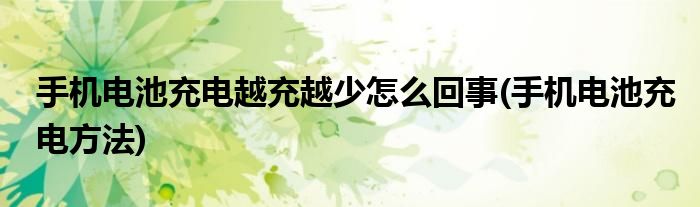 手机电池充电越充越少怎么回事(手机电池充电方法)