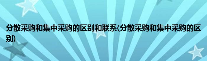 分散采购和集中采购的区别和联系(分散采购和集中采购的区别)