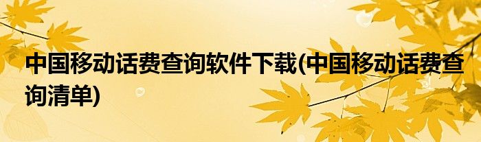 中国移动话费查询软件下载(中国移动话费查询清单)