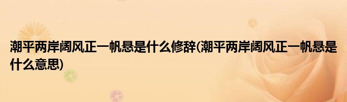 潮平两岸阔风正一帆悬是什么修辞(潮平两岸阔风正一帆悬是什么意思)