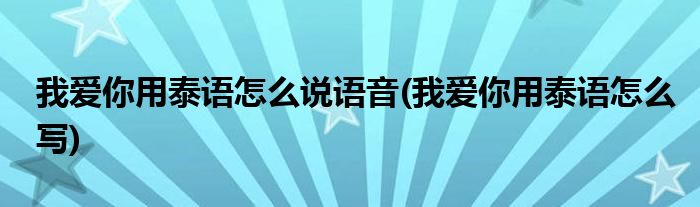 我爱你用泰语怎么说语音(我爱你用泰语怎么写)