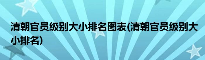 清朝官员级别大小排名图表(清朝官员级别大小排名)