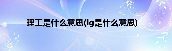 理工是什么意思(lg是什么意思)