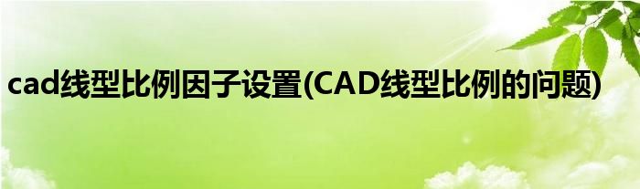 cad线型比例因子设置(CAD线型比例的问题)