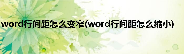 word行间距怎么变窄(word行间距怎么缩小)