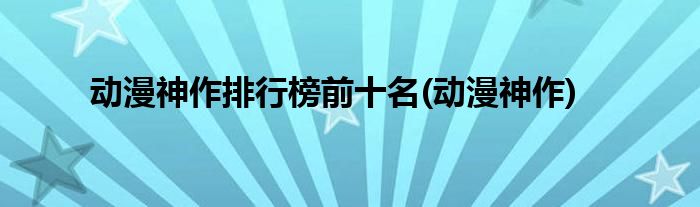 动漫神作排行榜前十名(动漫神作)