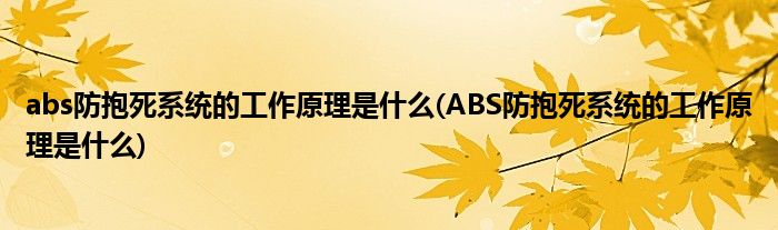 abs防抱死系统的工作原理是什么(ABS防抱死系统的工作原理是什么)