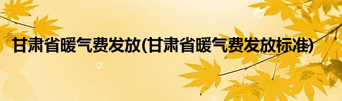 甘肃省暖气费发放(甘肃省暖气费发放标准)