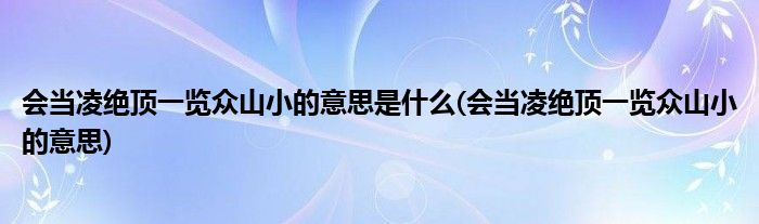 会当凌绝顶一览众山小的意思是什么(会当凌绝顶一览众山小的意思)