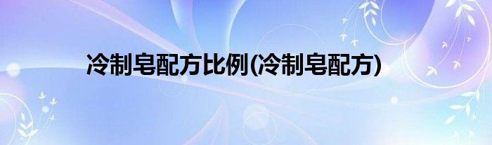 冷制皂配方比例(冷制皂配方)