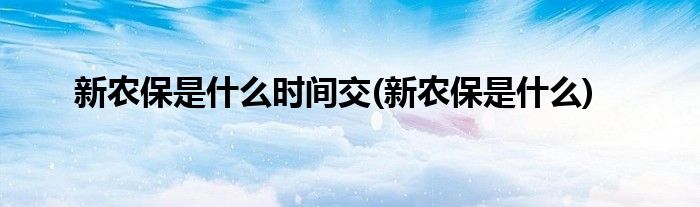 新农保是什么时间交(新农保是什么)